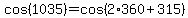 cos%281035%29=cos%282%2A360%2B315%29