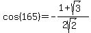 cos%28165%29=-%281+%2B+sqrt%283%29%29%2F%282sqrt%282%29%29