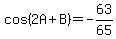 cos%282A%2BB%29+=+-63%2F65