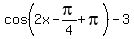 cos%282x-pi%2F4+%2B+pi%29+-+3
