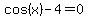cos%28x%29+-+4+=+0