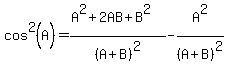 cos%5E2%28A%29+=+%28A%5E2%2B2AB%2BB%5E2%29%2F%28A%2BB%29%5E2+-+A%5E2%2F%28A%2BB%29%5E2