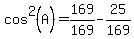 cos%5E2%28A%29+=+169%2F169+-+25%2F169