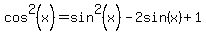 cos%5E2%28x%29+=+sin%5E2%28x%29+-+2sin%28x%29%2B1
