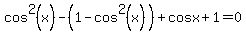 cos%5E2%28x%29-%281-cos%5E2%28x%29%29%2Bcosx%2B1=0