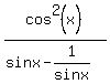cos%5E2+%28x%29%2F%28sin+x+-+1%2Fsin+x%29