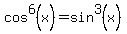 cos%5E6%28x%29=sin%5E3%28x%29