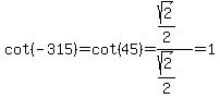 cot%28-315%29=cot%2845%29=%28sqrt%282%29%2F2%29%2F%28sqrt%282%29%2F2%29=1