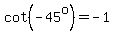 cot%28-45%5Eo%29=-1