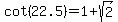 cot%2822.5%29+=+1%2Bsqrt%282%29