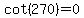 cot%28270%29=0