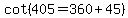 cot%28405=360%2B45%29