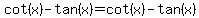 cot+%28x%29+-+tan+%28x%29+=+cot%28x%29+-+tan%28x%29