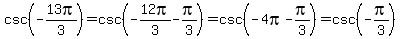 csc%28-13pi%2F3%29=csc%28-12pi%2F3-pi%2F3%29=csc%28-4pi-pi%2F3%29=csc%28-pi%2F3%29