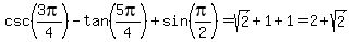 csc%283pi%2F4%29-tan%285pi%2F4%29%2Bsin%28pi%2F2%29=sqrt%282%29%2B1%2B1=2%2Bsqrt%282%29
