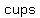 cups
