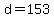 d=153
