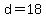 d=18