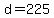 d=225