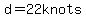 d=22knots
