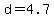 d=4.7