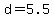 d=5.5
