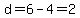 d=6-4=2