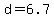 d=6.7