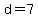 d=7
