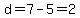d=7-5=2