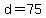 d=75