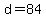 d=84