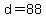 d=88