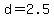 d+=+2.5