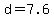 d+=+7.6