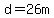 d+=26m