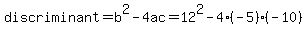 discriminant+=+b%5E2+-+4ac+=+12%5E2+-+4%28-5%29%28-10%29