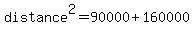 distance%5E2=90000%2B160000