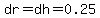 dr=dh=0.25