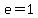 e=1