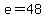 e=48