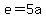 e=5a
