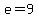 e=9