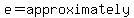 e=approximately