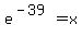 e%5E%28-39%29=x