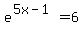 e%5E%285x-1%29=6