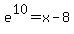 e%5E10+=+x+-+8