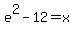 e%5E2-12=x