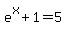 e%5Ex%2B1=5