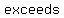 exceeds